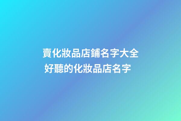 賣化妝品店鋪名字大全 好聽的化妝品店名字-第1張-店鋪起名-玄機派